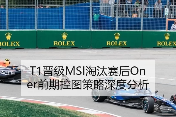 T1晋级MSI淘汰赛后Oner前期控图策略深度分析